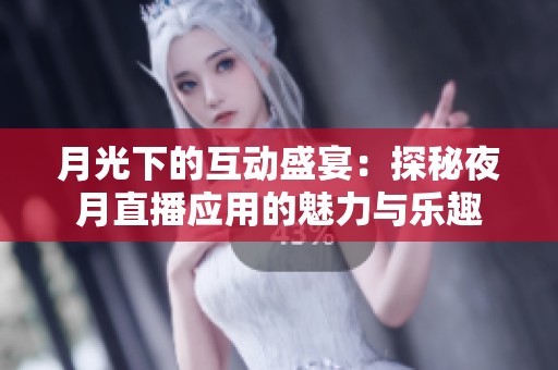 月光下的互动盛宴：探秘夜月直播应用的魅力与乐趣